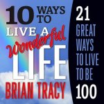 10 Ways to Live a Wonderful Life, 21 Great Ways to Live to Be 100 Lib/E