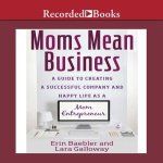 Moms Mean Business Lib/E: A Guide to Creating a Successful Company and Happy Life as a Mom Entrepreneur