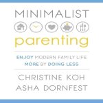 Minimalist Parenting: Enjoy Modern Family Life More by Doing Less