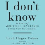 I Don't Know: In Praise of Admitting Ignorance and Doubt (Except When You Shouldn't)