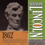 Abraham Lincoln: A Life 1862: From the Slough of Despond to the Gates of Richmond, Playing the Last Trump Card, the Soft War Turns Hard, the Emancip