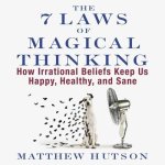 The 7 Laws of Magical Thinking Lib/E: How Irrational Beliefs Keep Us Happy, Healthy, and Sane