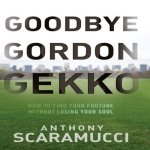 Goodbye Gordon Gekko Lib/E: How to Find Your Fortune Without Losing Your Soul