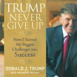 Trump Never Give Up Lib/E: How I Turned My Biggest Challenges Into Success
