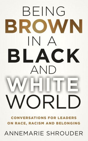 Being Brown in a Black and White World. Conversations for Leaders about Race, Racism and Belonging