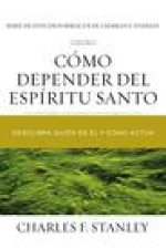 Cómo Depender del Espíritu Santo: Descubra Quién Es Él Y Cómo Actúa