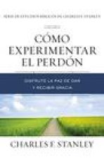 Cómo Experimentar El Perdón: Disfrute La Paz de Dar Y Recibir Gracia