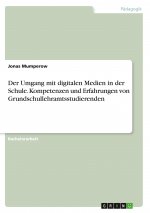 Der Umgang mit digitalen Medien in der Schule. Kompetenzen und Erfahrungen von Grundschullehramtsstudierenden