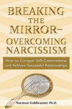 Breaking the Mirror-Overcoming Narcissism: How to Conquer Self-Centeredness and Achieve Successful Relationships