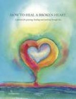 How to Heal a Broken Heart: A Journal for Grieving, Healing and Working Through Loss