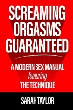 Screaming Orgasms Guaranteed: A Modern Sex Manual Featuring the Technique