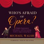 Who's Afraid of Opera? Lib/E: A Highly Opinionated, Informative, and Entertaining Guide to Appreciating Opera