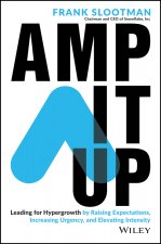 Amp It Up: Leading for Hypergrowth by Raising Expectations, Increasing Urgency, and Elevating Intensity
