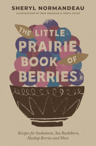 The Little Prairie Book of Berries: Recipes for Saskatoons, Sea Buckthorn, Haskap Berries and More (Tree Abraham,Meryl Hulse)()