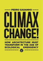 Climax Change!: How Architecture Must Transform in the Age of Ecological Emergency