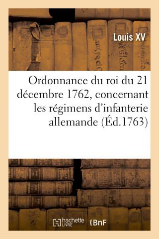 Ordonnance Du Roi Du 21 Decembre 1762, Concernant Les Regimens d'Infanterie Allemande