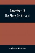 Gazetteer Of The State Of Missouri. With A Map Of The State From The Office Of The Survey Or General, Including The Latest Additions And Surveys To Wh