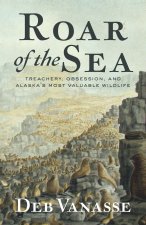 Roar of the Sea: Treachery, Obsession, and Alaska's Most Valuable Wildlife