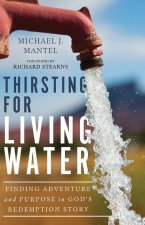 Thirsting for Living Water - Finding Adventure and Purpose in God`s Redemption Story