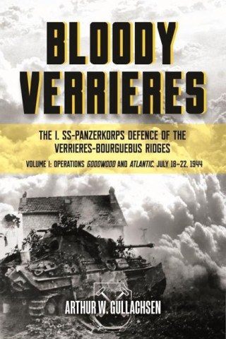 Bloody Verrieres: the I. Ss-Panzerkorps' Defence of the VerrieRes-Bourguebus Ridges