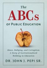 The ABCs of Public Education: Abuse, Bullying, and Corruption: A Story of Institutionalized Mobbing in Education