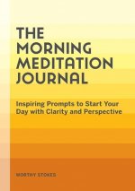 The Morning Meditation Journal: Inspiring Prompts to Start Your Day with Clarity and Perspective