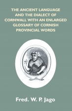Ancient Language And The Dialect Of Cornwall With An Enlarged Glossary Of Cornish Provincial Words. Also An Appendix, Containing A List Of Writers On