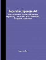 Legend In Japanese Art; A Description Of Historical Episodes, Legendary Characters, Folk-Lore Myths, Religious Symbolism