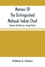 Memoir Of The Distinguished Mohawk Indian Chief, Sachem And Warrior, Capt. Joseph Brant; Compiled From The Most Reliable And Authentic Records; Includ