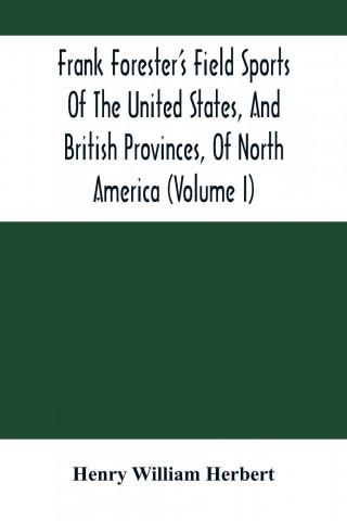 Frank Forester'S Field Sports Of The United States, And British Provinces, Of North America (Volume I)