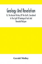 Geology And Revelation; Or, The Ancient History Of The Earth, Considered In The Light Of Geological Facts And Revealed Religion