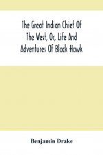 Great Indian Chief Of The West, Or, Life And Adventures Of Black Hawk