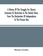History Of The Struggle For Slavery Extension Or Restriction In The United States, From The Declaration Of Independence To The Present Day. Mainly Com