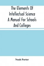 Elements Of Intellectual Science A Manual For Schools And Colleges. Abridged From The Human Intellect