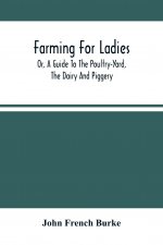 Farming For Ladies; Or, A Guide To The Poultry-Yard, The Dairy And Piggery