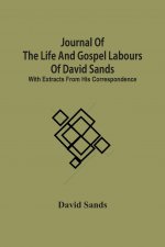 Journal Of The Life And Gospel Labours Of David Sands; With Extracts From His Correspondence