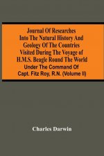 Journal Of Researches Into The Natural History And Geology Of The Countries Visited During The Voyage Of H.M.S. Beagle Round The World