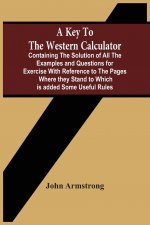 Key To The Western Calculator; Containing The Solution Of All The Examples And Questions For Exercise With Reference To The Pages Where They Stand To