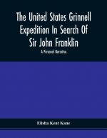 United States Grinnell Expedition In Search Of Sir John Franklin; A Personal Narrative