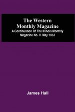 Western Monthly Magazine, A Continuation Of The Illinois Monthly Magazine No. V. May 1833