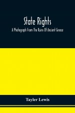State Rights; A Photograph From The Ruins Of Ancient Greece, With Appended Dissertations On The Ideas Of Nationality, Of Sovereignty, And The Right Of
