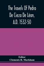 Travels Of Pedro De Cieza De Leon, A.D. 1532-50, Contained In The First Part Of His Chronicle Of Peru