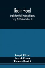 Robin Hood; A Collection Of All The Ancient Poems, Songs, And Ballads, Now Extant Relative To That Celebrated English Outlaw; To Which Are Prefixed Hi