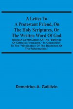 Letter To A Protestant Friend, On The Holy Scriptures, Or The Written Word Of God