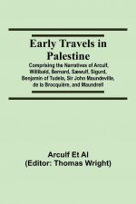 Early Travels in Palestine; Comprising the Narratives of Arculf, Willibald, Bernard, Saewulf, Sigurd, Benjamin of Tudela, Sir John Maundeville, de la