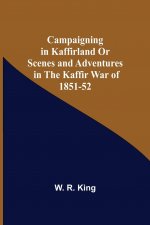 Campaigning In Kaffirland Or Scenes And Adventures In The Kaffir War Of 1851-52