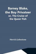 Barney Blake, The Boy Privateer; Or, The Cruise Of The Queer Fish