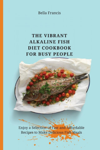 Vibrant Alkaline Fish Diet Cookbook for Busy People
