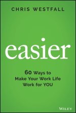 Easier - 60 Ways to Make Your Work Life Work for YOU