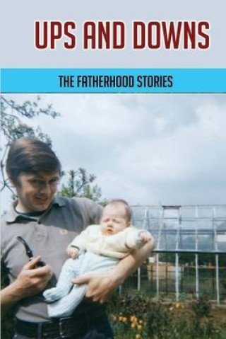 Ups And Downs: The Fatherhood Stories: Gentle Parenting For Dads